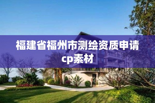 福建省福州市測(cè)繪資質(zhì)申請(qǐng)cp素材