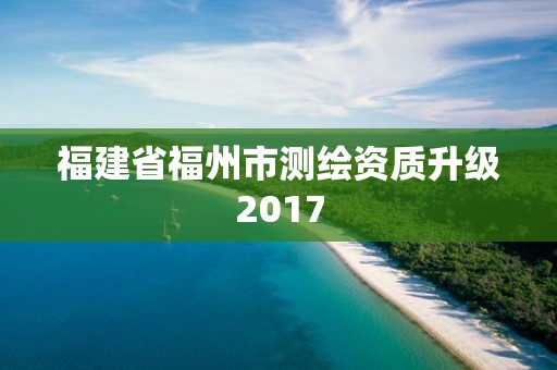 福建省福州市測繪資質(zhì)升級2017