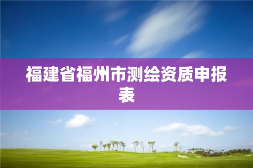 福建省福州市測繪資質申報表