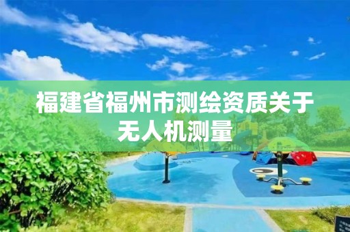 福建省福州市測繪資質關于無人機測量