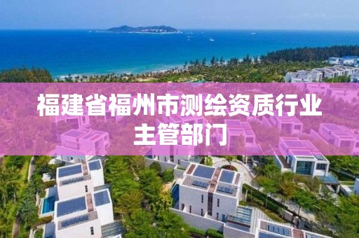 福建省福州市測繪資質行業主管部門