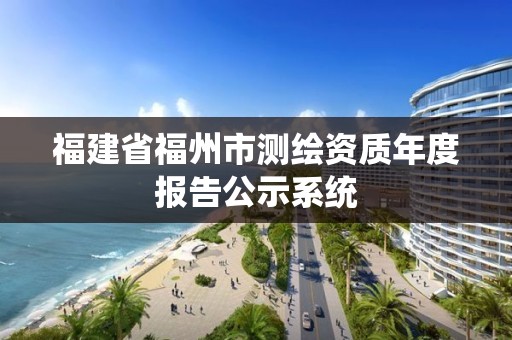 福建省福州市測繪資質(zhì)年度報(bào)告公示系統(tǒng)