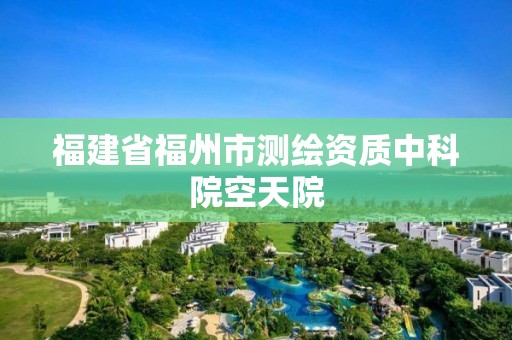 福建省福州市測繪資質中科院空天院