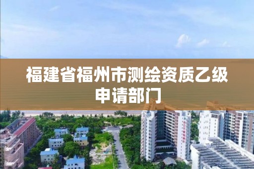 福建省福州市測繪資質乙級申請部門