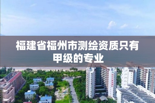 福建省福州市測繪資質只有甲級的專業