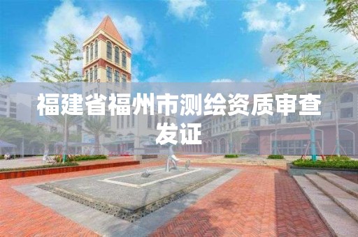 福建省福州市測繪資質(zhì)審查發(fā)證