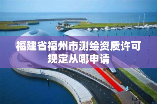 福建省福州市測繪資質許可規定從哪申請