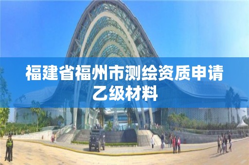 福建省福州市測繪資質申請乙級材料