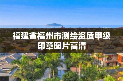 福建省福州市測繪資質甲級印章圖片高清