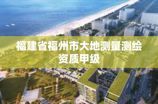 福建省福州市大地測量測繪資質甲級