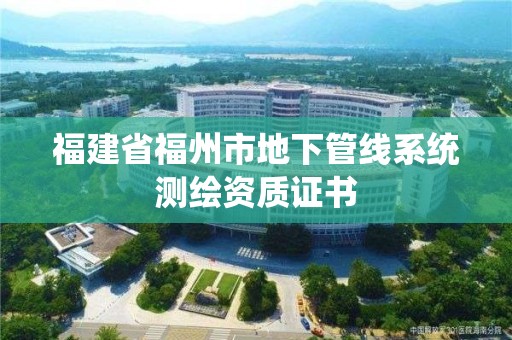 福建省福州市地下管線系統測繪資質證書