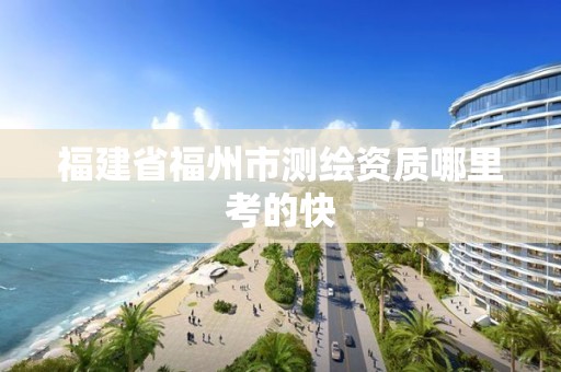 福建省福州市測繪資質哪里考的快