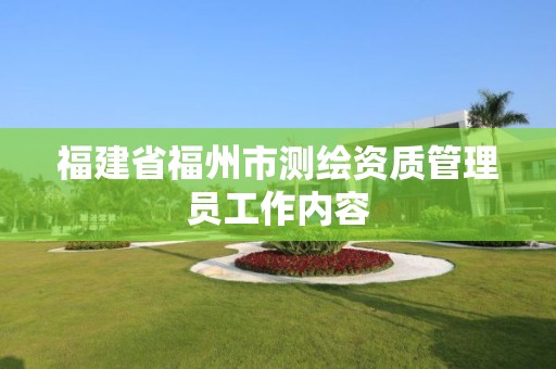 福建省福州市測(cè)繪資質(zhì)管理員工作內(nèi)容