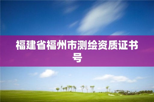 福建省福州市測繪資質證書號