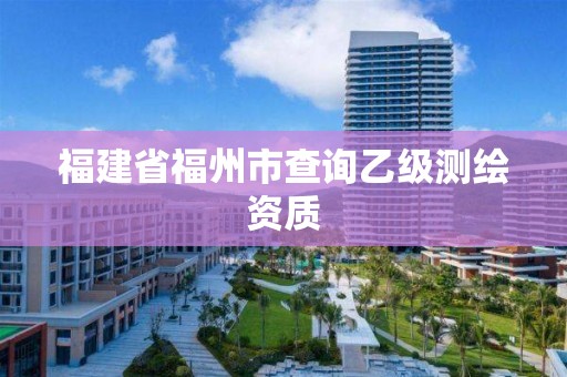 福建省福州市查詢乙級測繪資質(zhì)