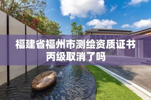 福建省福州市測(cè)繪資質(zhì)證書丙級(jí)取消了嗎