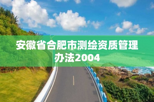 安徽省合肥市測繪資質管理辦法2004