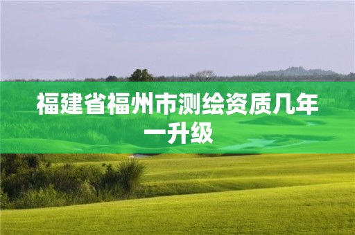 福建省福州市測繪資質(zhì)幾年一升級