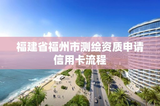 福建省福州市測繪資質(zhì)申請信用卡流程