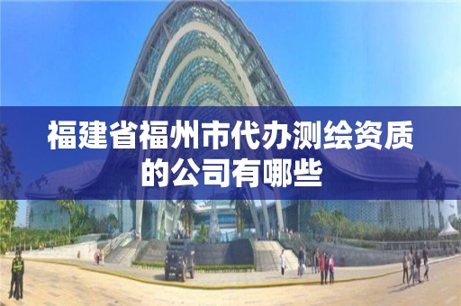 福建省福州市代辦測繪資質的公司有哪些