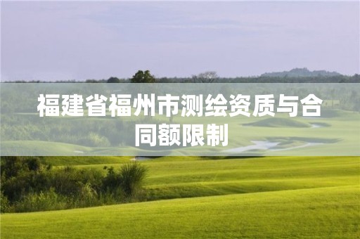 福建省福州市測(cè)繪資質(zhì)與合同額限制