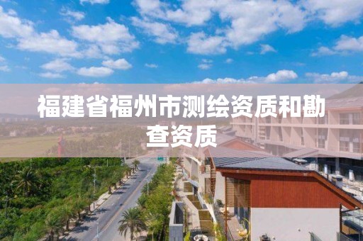 福建省福州市測繪資質(zhì)和勘查資質(zhì)