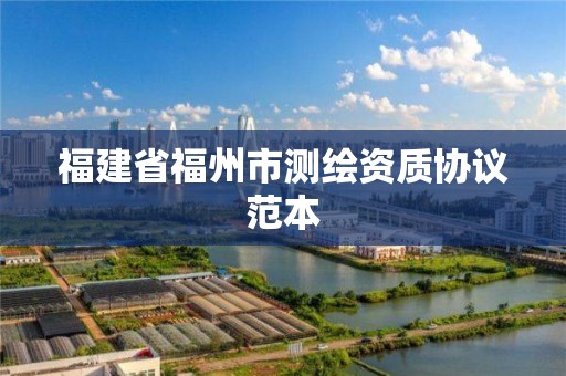 福建省福州市測(cè)繪資質(zhì)協(xié)議范本