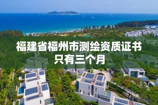 福建省福州市測繪資質證書只有三個月