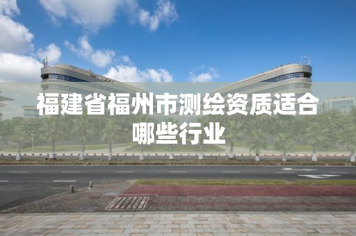 福建省福州市測繪資質適合哪些行業