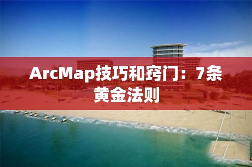 ArcMap技巧和竅門：7條黃金法則