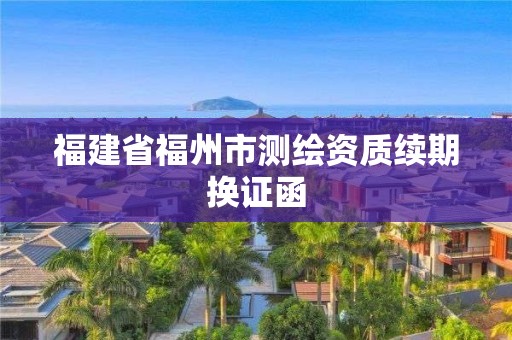 福建省福州市測繪資質續期換證函