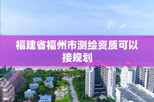 福建省福州市測(cè)繪資質(zhì)可以接規(guī)劃