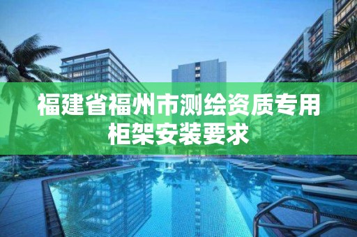 福建省福州市測繪資質專用柜架安裝要求