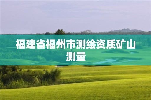 福建省福州市測繪資質礦山測量