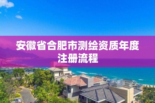 安徽省合肥市測繪資質年度注冊流程