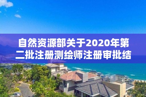 自然資源部關于2020年第二批注冊測繪師注冊審批結果的公告