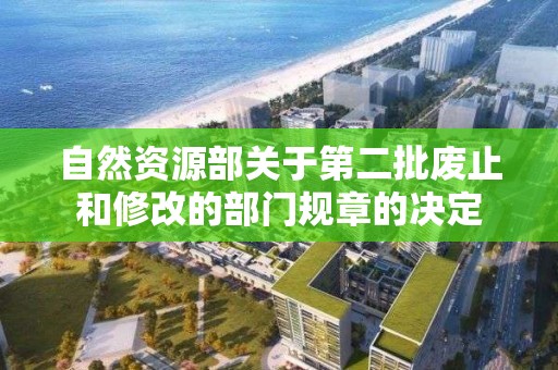 自然資源部關于第二批廢止和修改的部門規章的決定