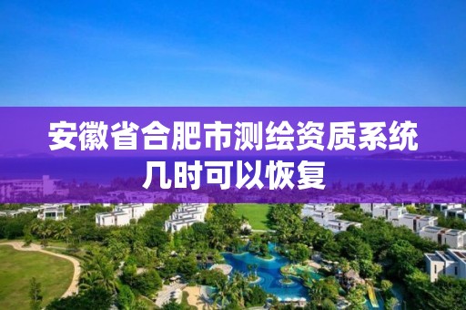 安徽省合肥市測繪資質系統幾時可以恢復