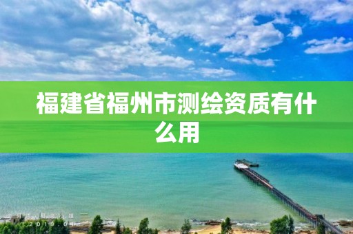 福建省福州市測繪資質有什么用