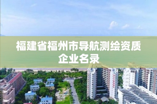 福建省福州市導航測繪資質企業(yè)名錄