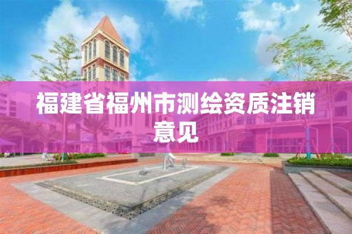 福建省福州市測(cè)繪資質(zhì)注銷意見(jiàn)