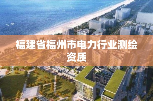 福建省福州市電力行業測繪資質