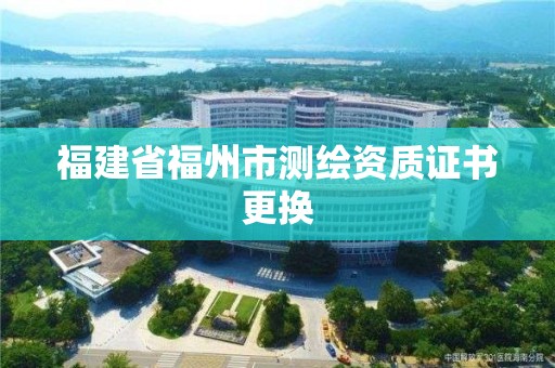 福建省福州市測繪資質證書更換