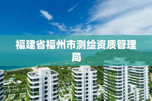 福建省福州市測繪資質管理局