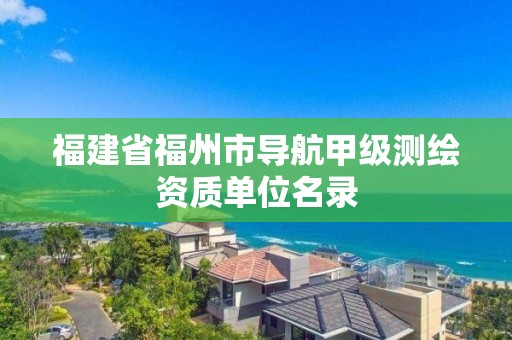 福建省福州市導(dǎo)航甲級(jí)測(cè)繪資質(zhì)單位名錄