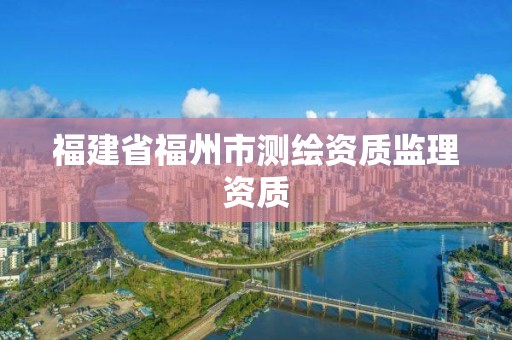 福建省福州市測繪資質監理資質