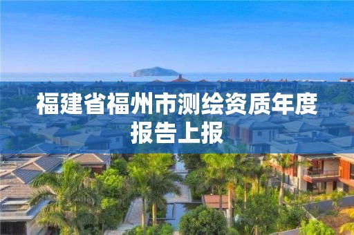 福建省福州市測繪資質年度報告上報