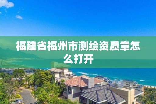 福建省福州市測繪資質章怎么打開