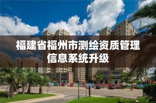 福建省福州市測(cè)繪資質(zhì)管理信息系統(tǒng)升級(jí)