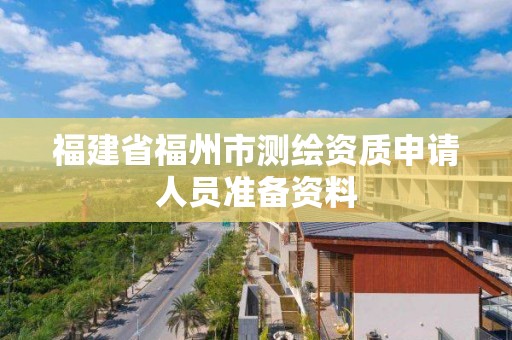 福建省福州市測繪資質申請人員準備資料